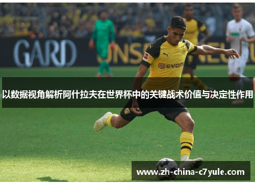 以数据视角解析阿什拉夫在世界杯中的关键战术价值与决定性作用