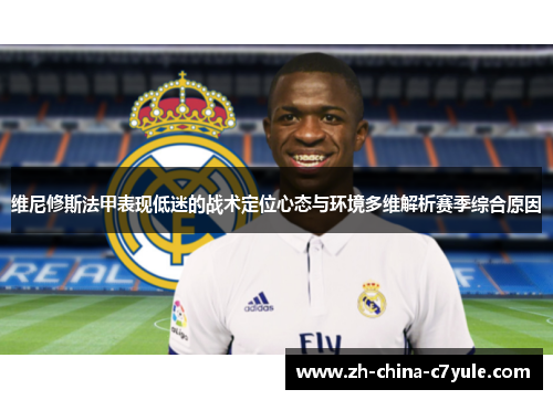 维尼修斯法甲表现低迷的战术定位心态与环境多维解析赛季综合原因