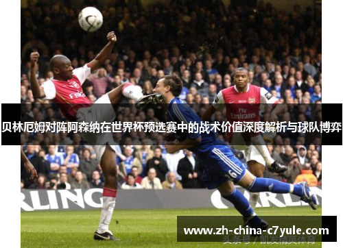 贝林厄姆对阵阿森纳在世界杯预选赛中的战术价值深度解析与球队博弈
