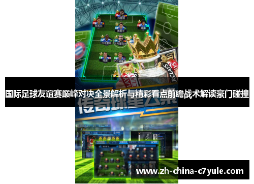 国际足球友谊赛巅峰对决全景解析与精彩看点前瞻战术解读豪门碰撞