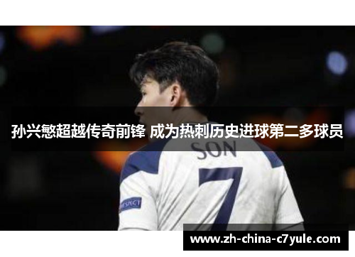 孙兴慜超越传奇前锋 成为热刺历史进球第二多球员
