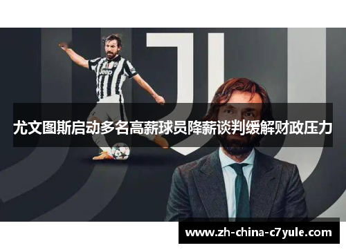 尤文图斯启动多名高薪球员降薪谈判缓解财政压力