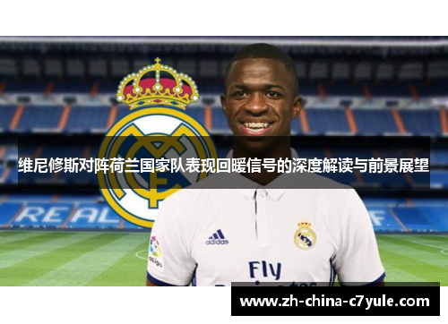 维尼修斯对阵荷兰国家队表现回暖信号的深度解读与前景展望