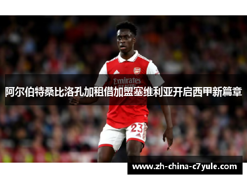 阿尔伯特桑比洛孔加租借加盟塞维利亚开启西甲新篇章 阿尔伯特桑比洛孔加租借加盟塞维利亚开启西甲新篇章