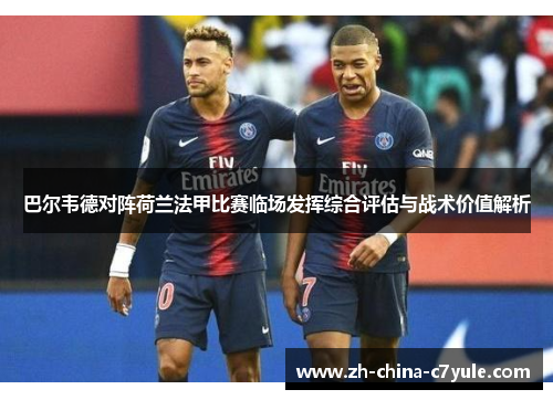 巴尔韦德对阵荷兰法甲比赛临场发挥综合评估与战术价值解析